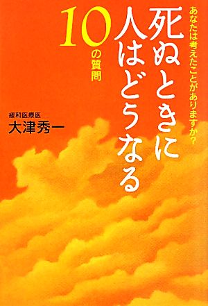 死ぬときに人はどうなる 10の質問 [Sep 16， 2011] 大津 秀一
