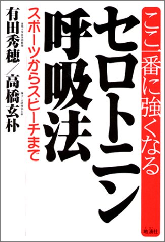 ここ一番に強くなるセロトニン呼吸法: スポ-ツからスピ-チまで 有田 秀穂; 高橋 玄朴