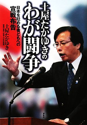 土屋たかゆきのわが闘争: 日本を貶める者どもへの宣戦布告 [単行本] 土屋 たかゆき