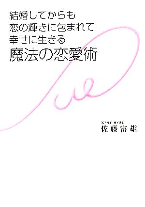 結婚してからも恋の輝きに包まれて幸せに生きる魔法の恋愛術 [Oct 01， 2005] 佐藤 富雄