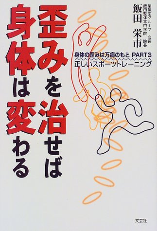 歪みを治せば身体は変わる: 身体の歪みは万病のもとPART3 正しいスポーツトレーニング 飯田 栄市