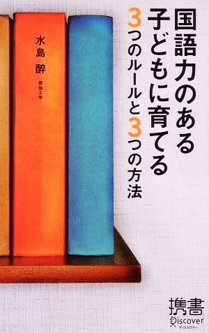 国語力のある子どもに育てる3つのルールと3つの方法 (ディスカヴァー携書) [新書] 水島 醉