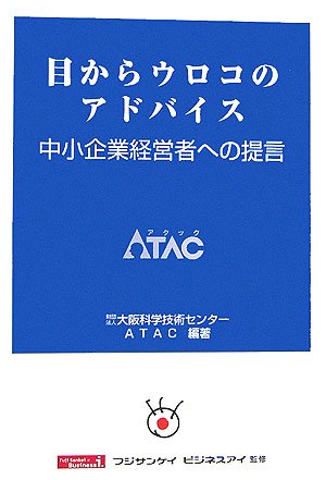 目からウロコのアドバイス: 中小企業経営者への提言 [Oct 01， 2006] 大阪科学技術センターATAC