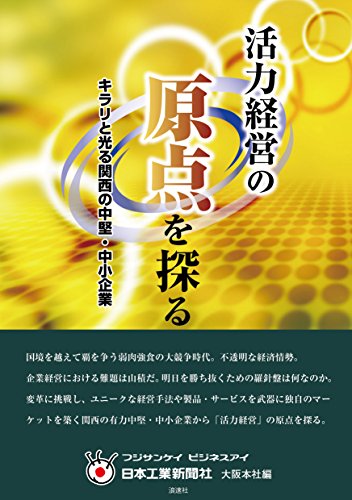 活力経営の原点を探る: キラリと光る関西の中堅・中小企業 [Dec 01, 2014] フジサンケイビジネスアイ