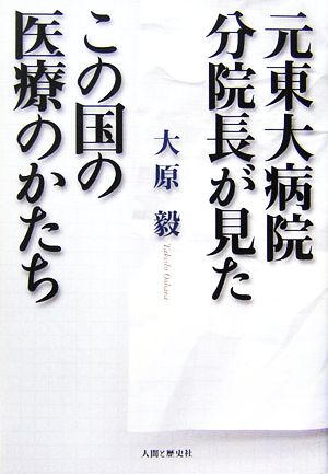 元東大病院分院長が見たこの国の医療のかたち 大原 毅