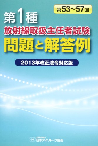 第1種放射線取扱主任者試験問題と解答例 2013年改正法令対: 第53~57回 [May 01， 2013]