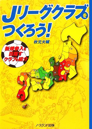 Jリーグクラブをつくろう!: 新規参入を目指すクラブを紹介 [Feb 01， 2007] 秋元 大輔
