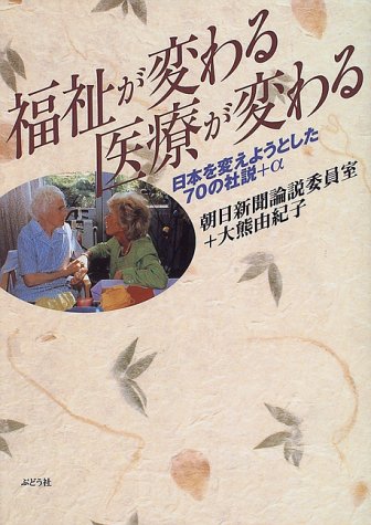福祉が変わる医療が変わる: 日本を変えようとした70の社説+アルファ [単行本] [Nov 01， 1996] 朝日新聞論説委員室; 大熊 由紀子