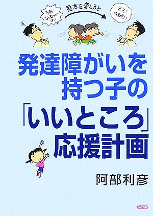 発達障がいを持つ子の「いいところ」応援計画 [単行本] [Oct 01， 2006] 阿部 利彦