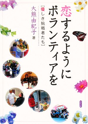 恋するようにボランティアを: 優しき挑戦者たち [単行本] 大熊 由紀子