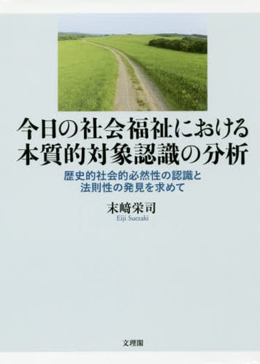 今日の社会福祉における本質的対象認識の分析: 歴史的社会的必然性の認識と法則性の発見を求めて 末崎 栄司