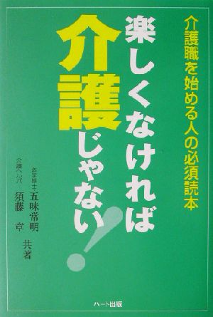 楽しくなければ介護じゃない!: 介護職を始める人の必須読本 [単行本] [May 01， 2003] 五味 常明; 須藤 章