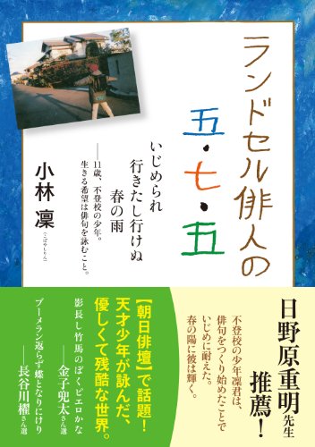 ランドセル俳人の五・七・五 いじめられ行きたし行けぬ春の雨--11歳、不登校の少年。生きる希望は俳句を詠むこと。 [単行本（ソフトカバー）] [Apr 09， 2013] 小林 凜