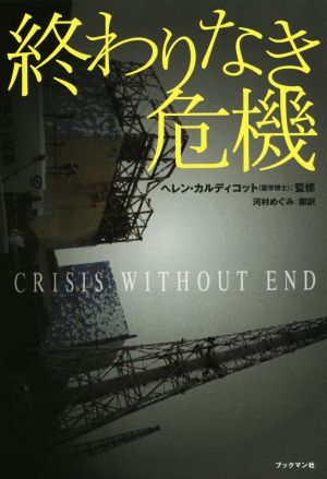 終わりなき危機~日本のメディアが伝えない、世界の科学者による福島原発事故研究報告書~ [単行本（ソフトカバー）] [Mar 11， 2015] ヘレン・カルディコット(監修); 河村 めぐみ