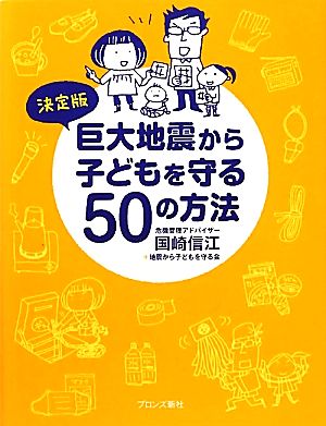 決定版 巨大地震から子どもを守る50の方法 [Mar 11， 2012] 国崎信江; 地震から子どもを守る会