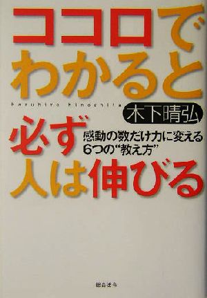 ココロでわかると必ず人は伸びる [Jun 25， 2004] 木下 晴弘