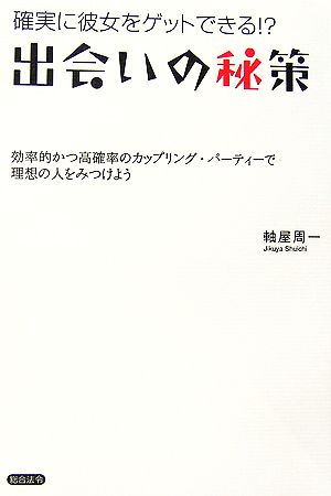 確実に彼女をゲットできる!出会いの秘策 効率的かつ高確率のカップリング・パーティーで理想の人を見つけよう [Oct 25， 2006] 軸屋 周一