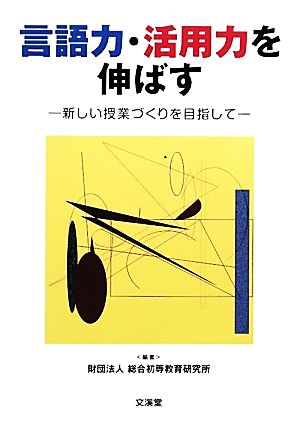 言語力・活用力を伸ばす: 新しい授業づくりを目指して 総合初等教育研究所