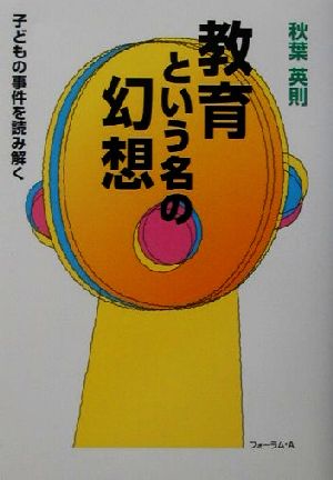 教育という名の幻想: 子どもの事件を読み解く 秋葉 英則