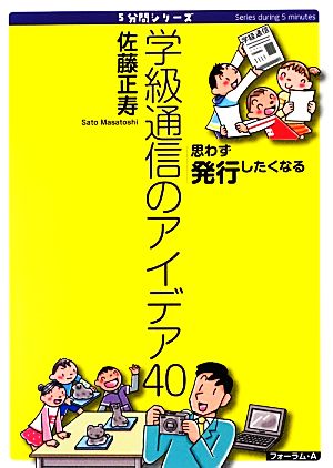 5分間シリーズ 思わず発行したくなる 学級通信のアイデア40 [Mar 01， 2013] 佐藤 正寿