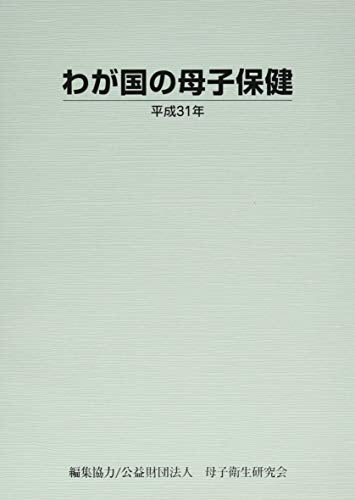 わが国の母子保健 (平成31年) [Mar 25， 2019] 公益財団法人母子衛生研究会