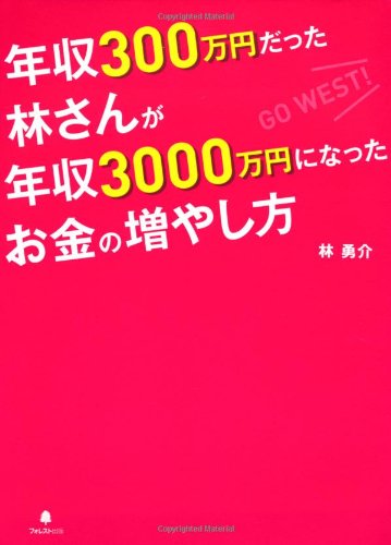 年収300万円だった林さんが年収3000万円になったお金の増やし方~サラリーマンだからできる少ない元手、少ないリスクでできる資産運用法～ [Dec 14， 2011] 林勇介
