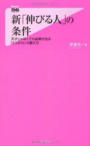 新「伸びる人」の条件～天才じゃなくても結果が出る「５つの力」の鍛え方～ (フォレスト2545新書) [Mar 07， 2011] 安達元一