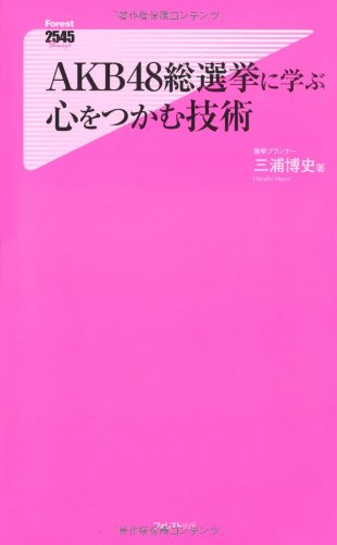 AKB48総選挙に学ぶ心をつかむ技術 (Forest2545Shinsyo 44) [Sep 08， 2011] 三浦博史