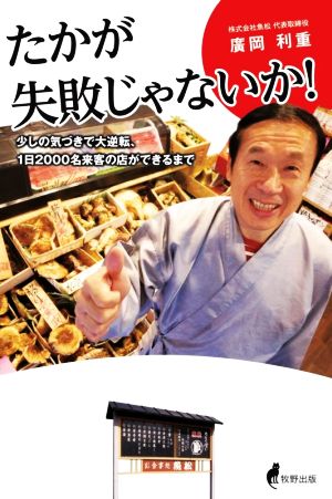 たかが失敗じゃないか! 少しの気づきで大逆転、1日2000名来客の店ができるまで [単行本] [Dec 07， 2020] 廣岡利重