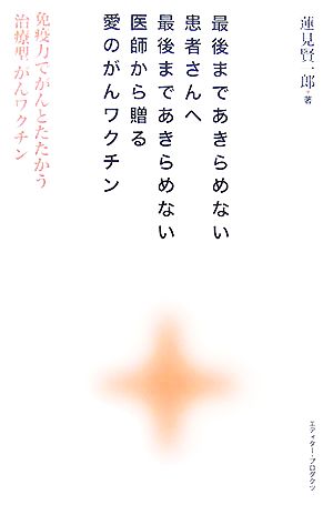 最後まであきらめない患者さんへ最後まであきらめない医師から贈る愛のがんワクチン―免疫力でがんとたたかう「治療型」がんワクチン [単行本（ソフトカバー）] 蓮見 賢一郎
