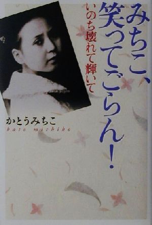 みちこ、笑ってごらん!: いのち壊れて輝いて [May 01， 2001] かとう みちこ