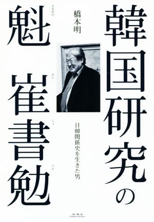 韓国研究の魁 崔書勉 日韓関係史を生きた男 [単行本] 橋本明