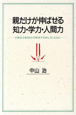 親だけが伸ばせる知力・学力・人間力: 早期英才教育と小学教育で失敗しないために 中山 治