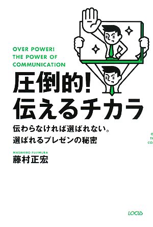 圧倒的!伝えるチカラ: 伝わらなければ選ばれない。選ばれるプレゼンの秘密 [Mar 01， 2008] 藤村 正宏