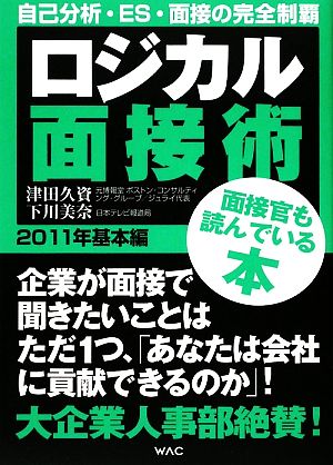 ロジカル面接術 基本編 2011年: 自己分析・ES・面接の完全制覇 面接官も読んでいる本 [Oct 01， 2009] 津田 久資; 下川 美奈