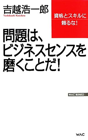 問題は、ビジネスセンスを磨くことだ! (WAC BUNKO 121) 吉越 浩一郎
