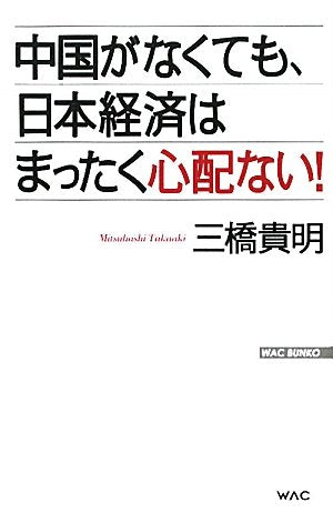 中国がなくても、日本経済はまったく心配ない! (WAC BUNKO 137) [Dec 23， 2010] 三橋 貴明