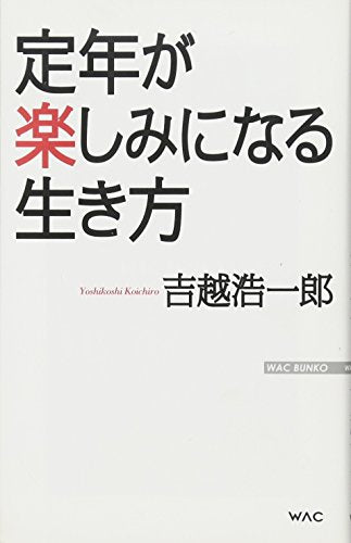 定年が楽しみになる生き方 (WAC BUNKO 143) [Apr 22， 2011] 吉越 浩一郎