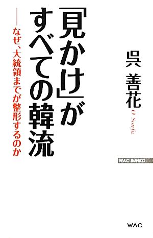 見かけがすべての韓流 ──なぜ、大統領までが整形するのか (WAC BUNKO 160) 呉 善花