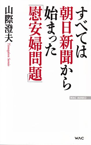 すべては朝日新聞から始まった「慰安婦問題」 (WAC BUNKO 190) [Jan 15， 2014] 山際澄夫