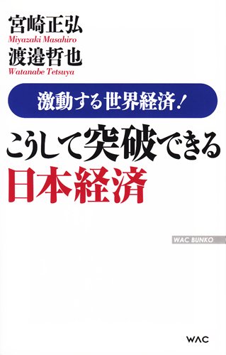 激動する世界経済！ こうして突破できる日本経済 (WAC BUNKO 219) [May 18， 2015] 宮崎正弘; 渡邉哲也