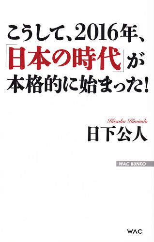 こうして、2016年、「日本の時代」が本格的に始まった! (WAC BUNKO 234) [Feb 24， 2016] 日下公人