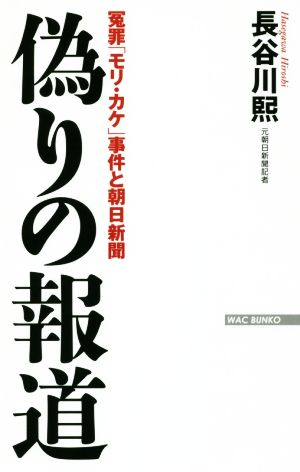 偽りの報道 冤罪「モリ・カケ」事件と朝日新聞 (WAC BUNKO 273) [Feb 26， 2018] 長谷川熙