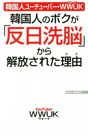 韓国人ユーチューバー・WWUK 韓国人のボクが「反日洗脳」から解放された理由 (WAC BUNKO 315) [新書] [Dec 14， 2019] WWUK