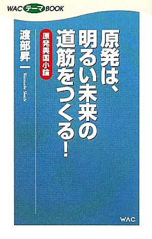 原発は、明るい未来の道筋をつくる！ 原発興国小論 (WACテーマBOOK) [新書] 渡部 昇一