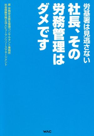 社長、その労務管理はダメです [単行本（ソフトカバー）] [Apr 03， 2021] 原労務安全衛生管理コンサルタント事務所 社会保険労務士ヒューマンリソースマネジメント; ワック編集部