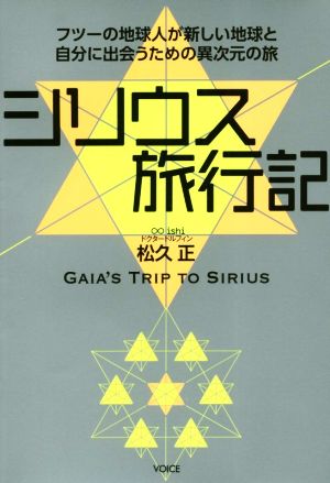 シリウス旅行記 フツーの地球人が新しい地球と自分に出会うための異次元の旅 [単行本（ソフトカバー）] [Feb 14， 2019] 松久 正