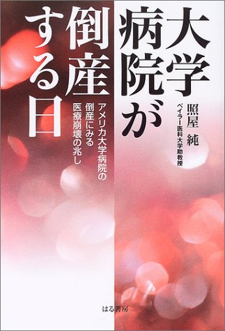 大学病院が倒産する日: アメリカ大学病院の倒産にみる医療崩壊の兆し [単行本] [May 01， 2004] 照屋 純
