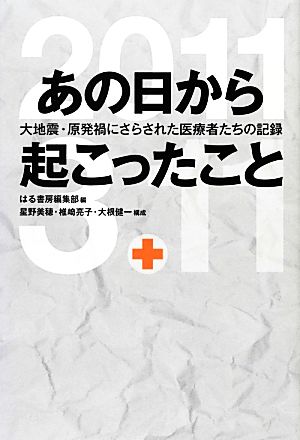 あの日から起こったこと 大地震・原発禍にさらされた医療者たちの記録 [単行本（ソフトカバー）] はる書房編集部