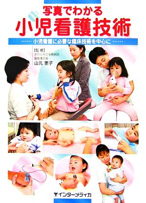 写真でわかる小児看護技術: 小児看護に必要な臨床技術を中心に [Oct 06， 2006] 山元恵子